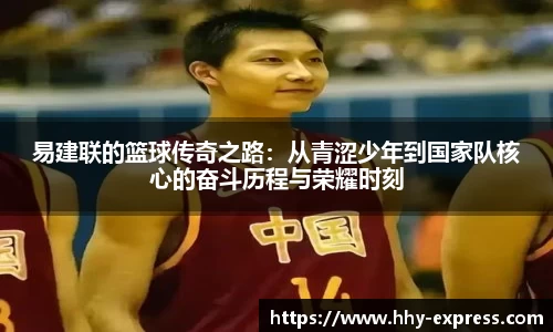 易建联的篮球传奇之路：从青涩少年到国家队核心的奋斗历程与荣耀时刻