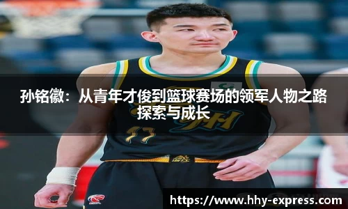 孙铭徽：从青年才俊到篮球赛场的领军人物之路探索与成长