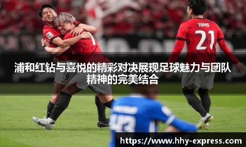 篮球直播篮球直播浦和红钻与喜悦的精彩对决展现足球魅力与团队精神的完美结合